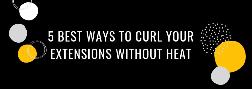 5 best ways to curl your hair extensions without heat