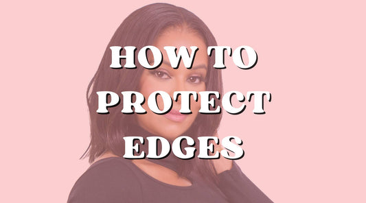 Best Tips on How to Protect Your Edges & Keep Them Healthy!