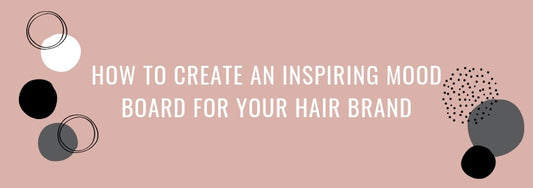 how to create an inspiring mood board for your hair brand