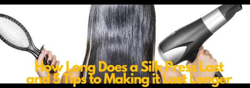 how long does a silk press last and 5 tips to making it last longer