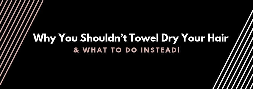 why you shouldn't towel dry your hair and what to do instead