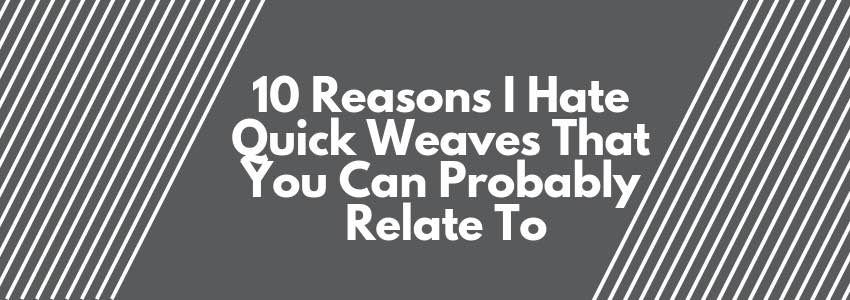 10 reasons I hate quick weaves