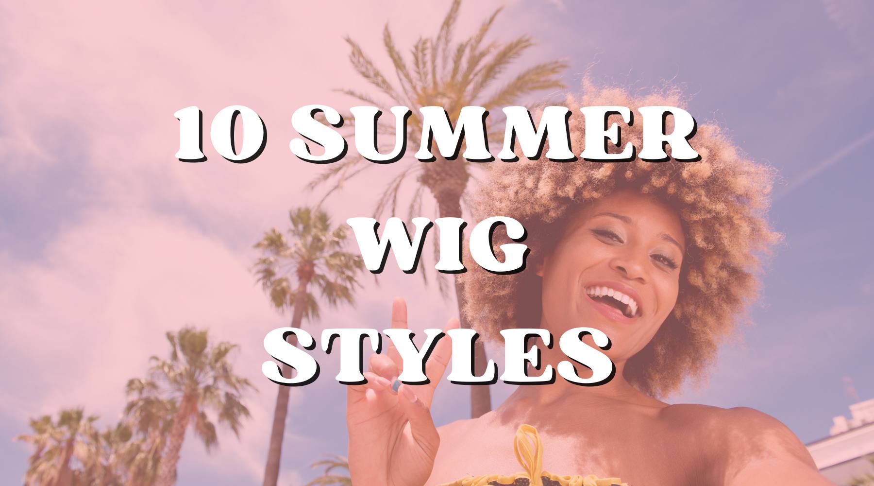 10 Ways to Switch Up Your Wig For Summer - Private Label