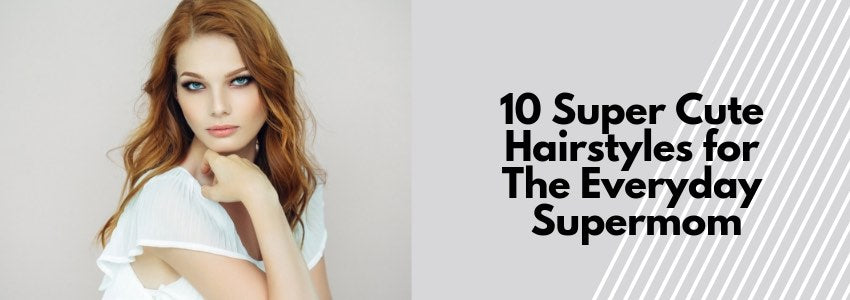 10 super cute hairstyles for the everyday supermom