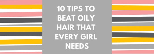 10 tips to beat oily hair that every girl needs