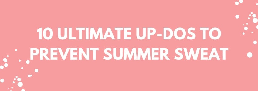 10 ultimate up dos to prevent summer sweat