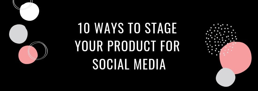 10 ways to stage your product for social media