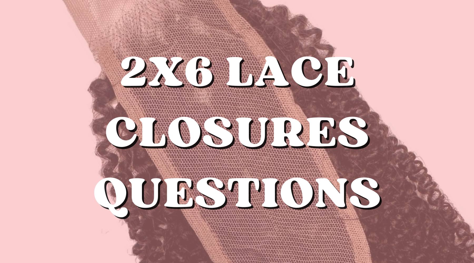 The 2x6 Closure Q&A: Answering Frequently Asked Questions - Private Label