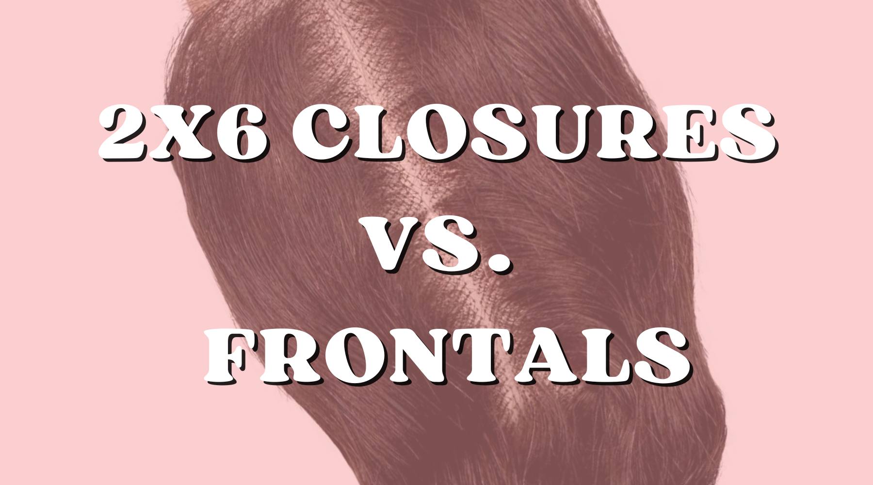 Why 2x6 Closures Are Better Than Lace Frontals - Private Label