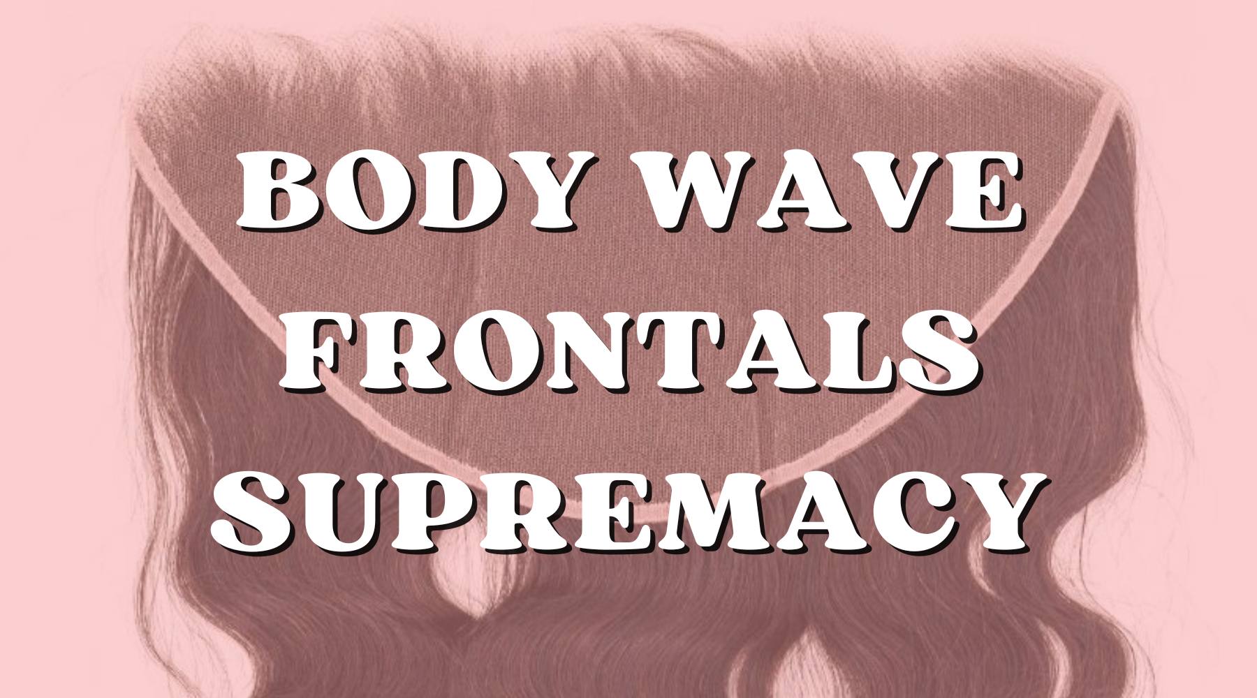 5 Reasons Why You Need a Body Wave Frontal in Your Life! - Private Label
