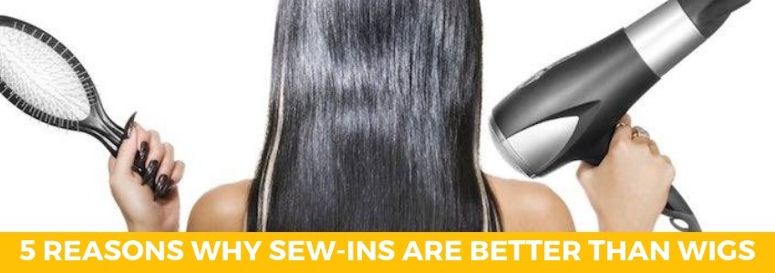 5 reasons why sew ins are better than wigs