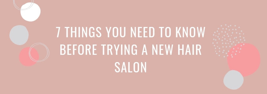 7 things you need to know before trying a new hair salon