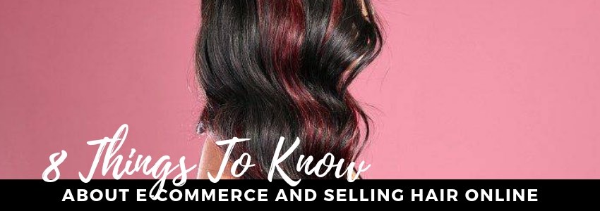 8 things to know about ecommerce and selling hair online