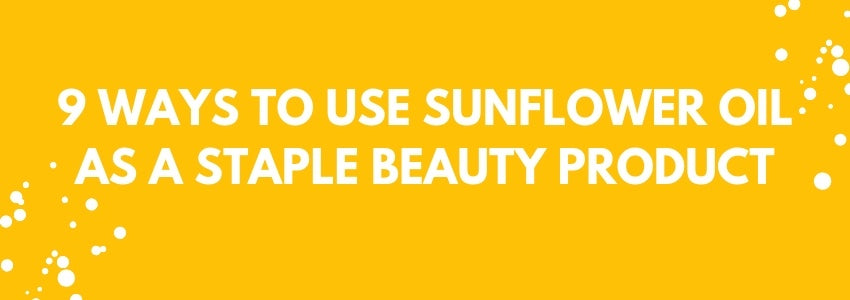 9 ways to use sunflower oil as a staple beauty product