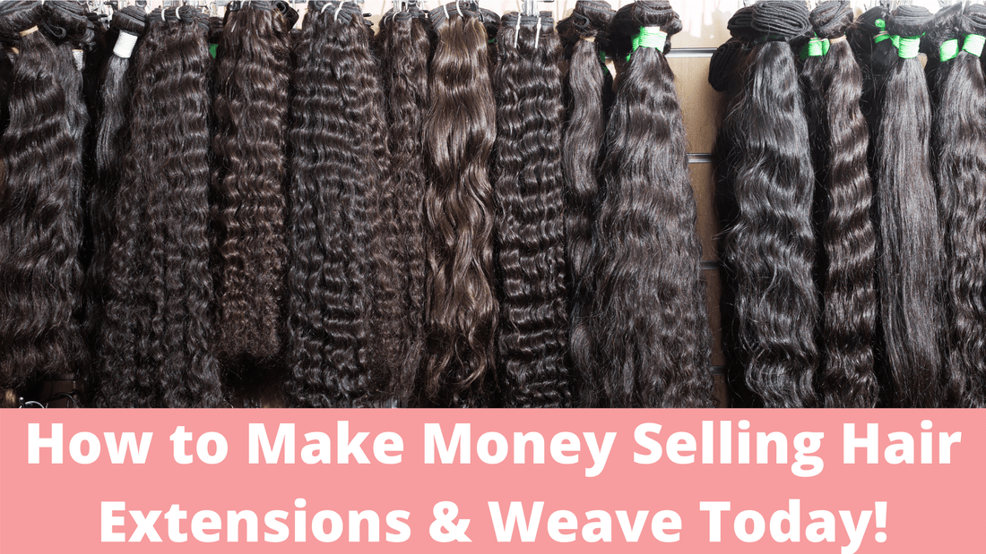 How to Make Money Selling Hair Extensions & Weave Today!