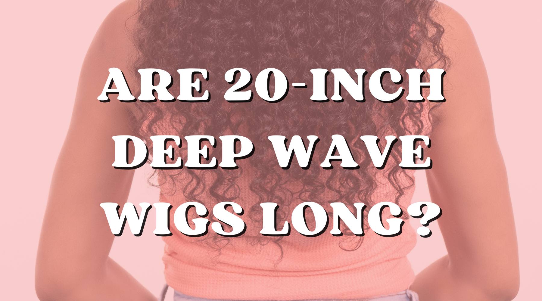 How Long Is a 20 Inch Wig In a Deep Wave Texture - Private Label