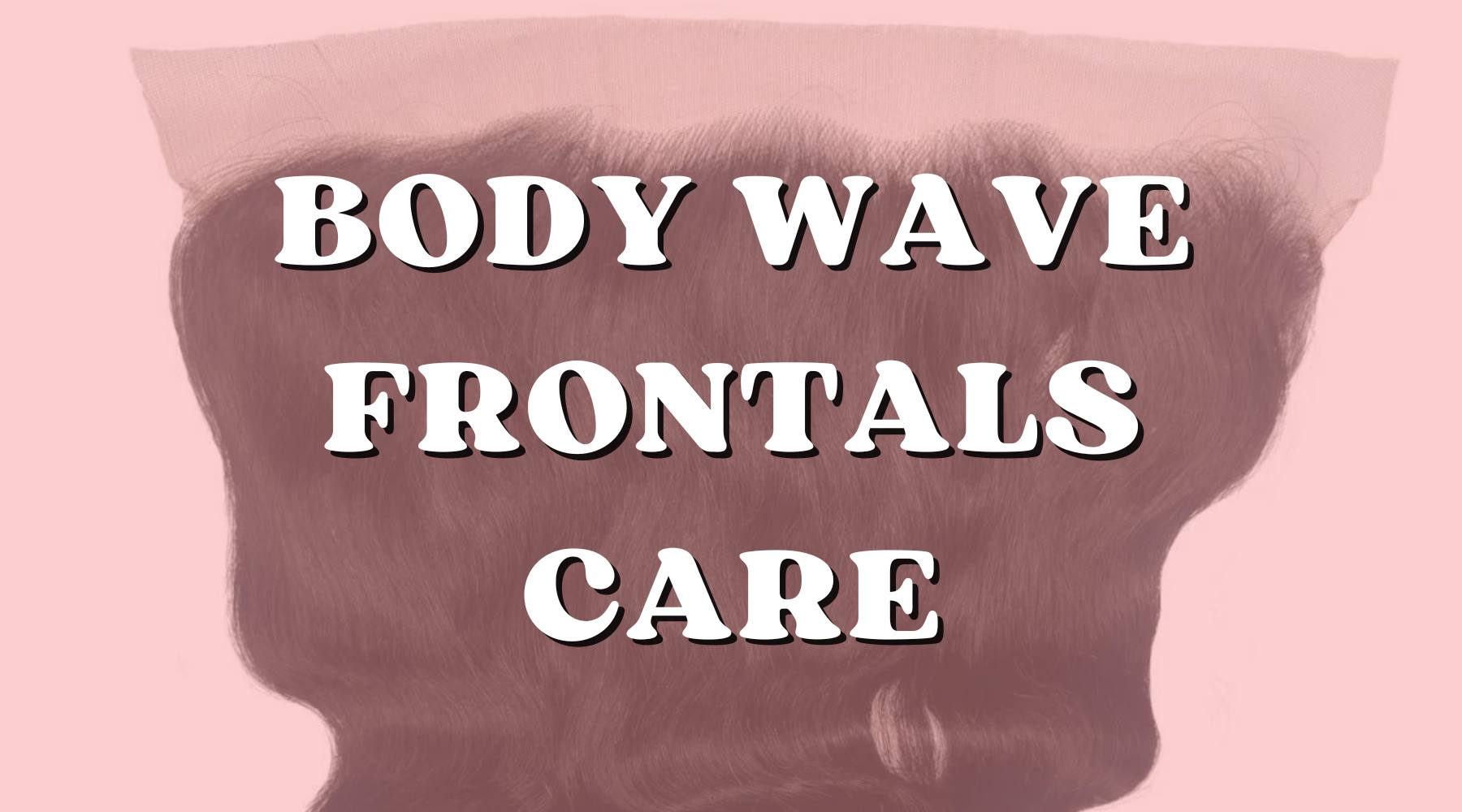 The Ultimate Guide to Caring for Your Body Wave Frontal! - Private Label