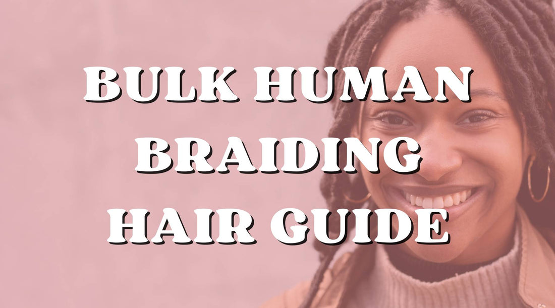 Hair 101: Bulk Human Braiding Hair Ultimate Guide - Private Label
