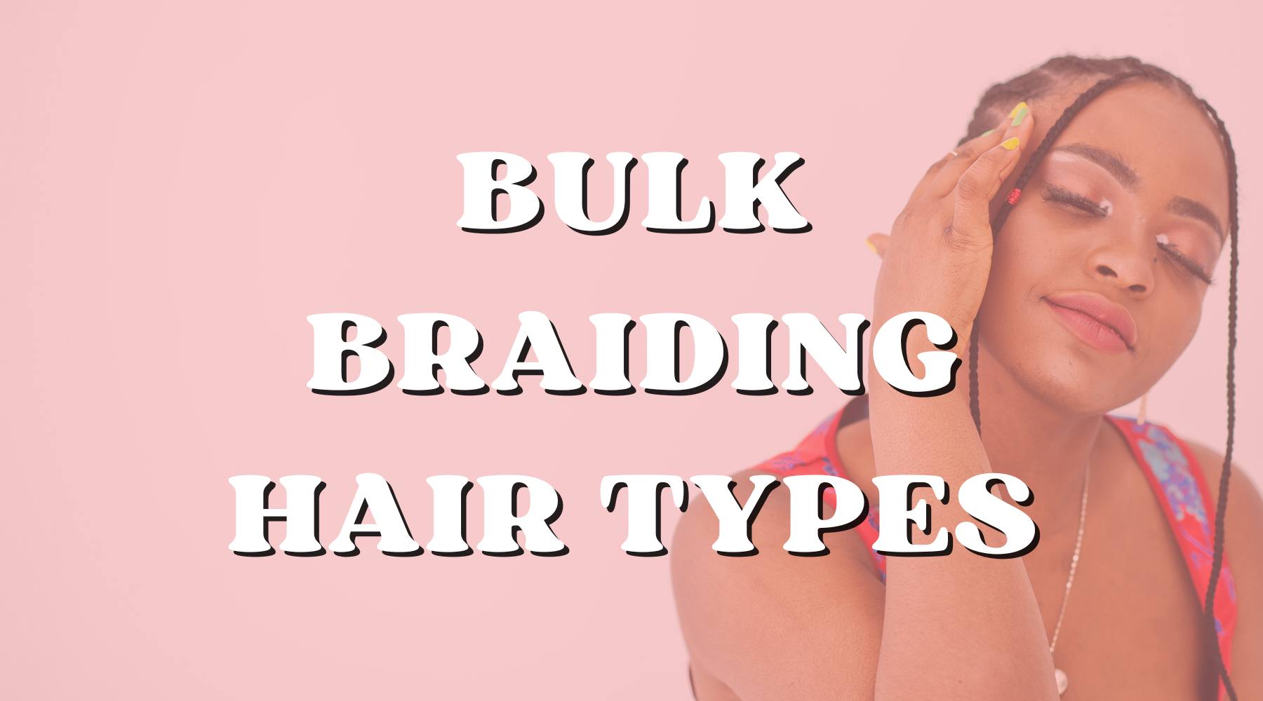 Braiding Atlas: Different Types of Bulk Human Braiding Hair - Private Label
