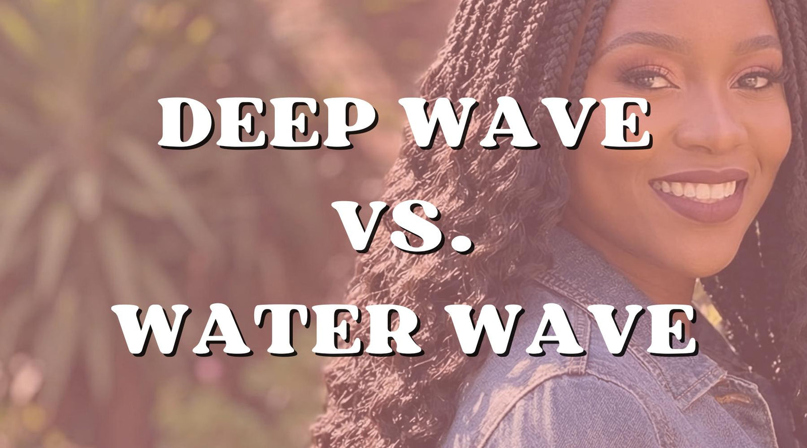 Deep Wave vs. Water Wave Hair: Which Texture Is Right for You? - Private Label