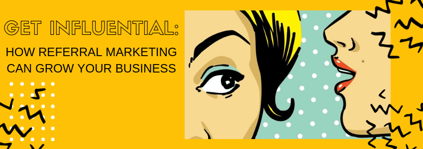 Get Influential: How Referral Marketing Can Grow Your Business