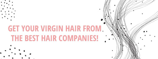 Get your Virgin Hair from The Best Hair Companies!