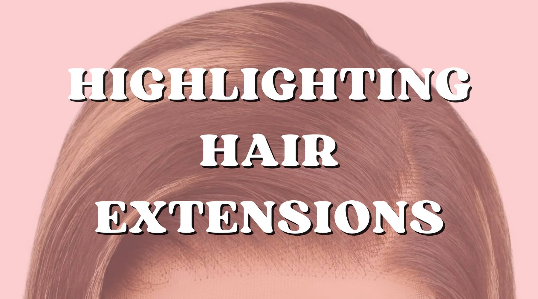 10 Ways to Highlight Your Hair Extensions (And Get Amazing Results) - Private Label