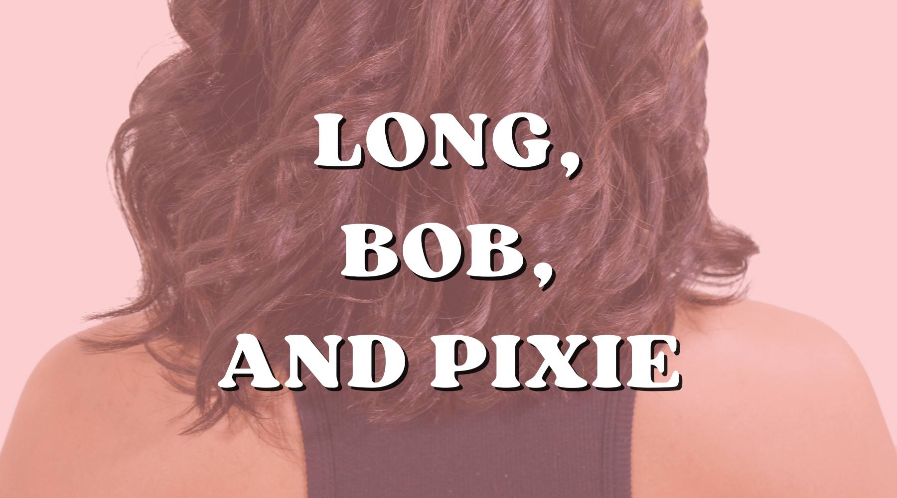 Long, Bob or Pixie: How to Find Your Best Hair Look (Once and for All) - Private Label