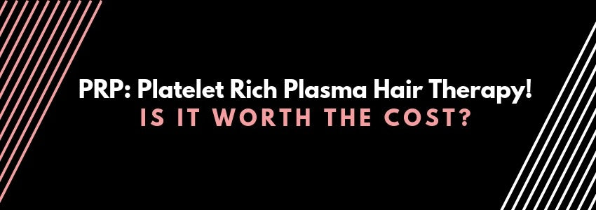 PRP: Platelet Rich Plasma Hair Therapy! Is it Worth The Cost?