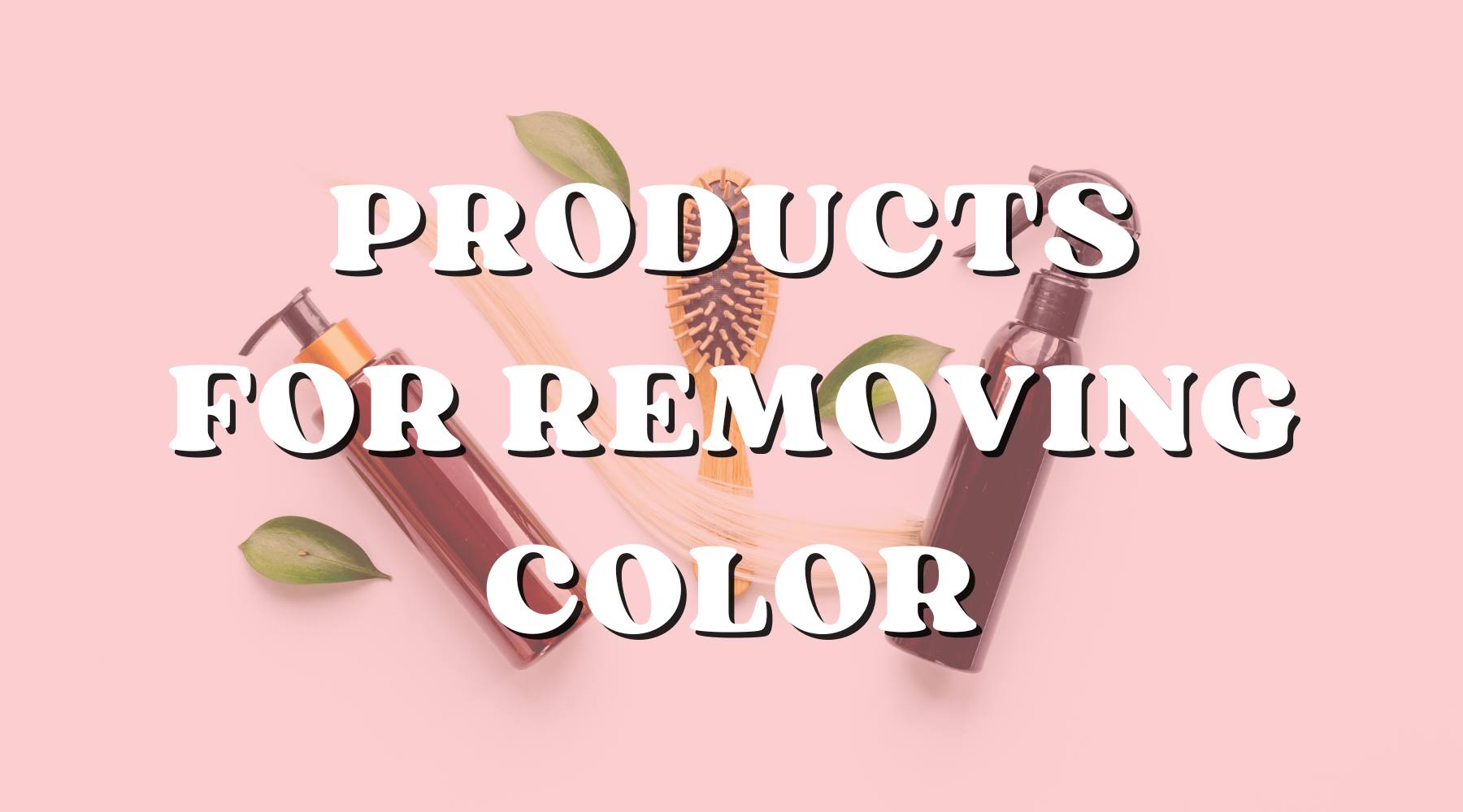 Best Products to Safely and Quickly to Removing Hair Color - Private Label