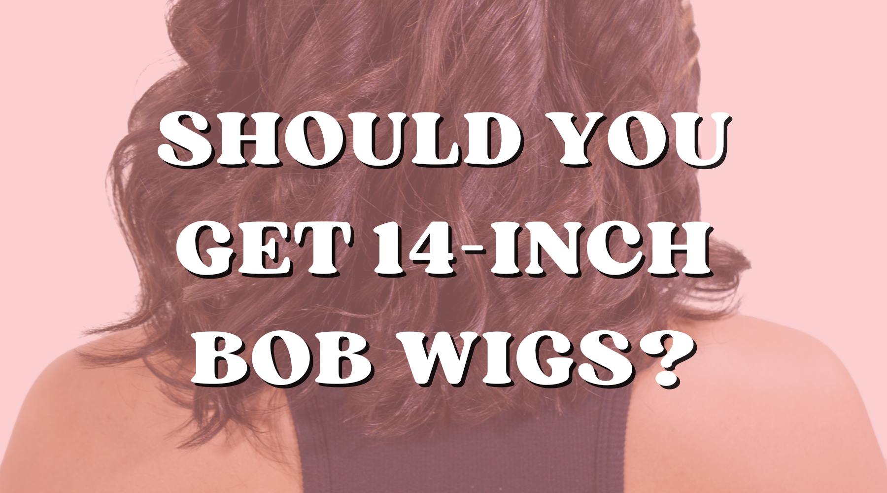 Should You Get You Bob Wigs in a 14 Inch Long Wig? - Private Label