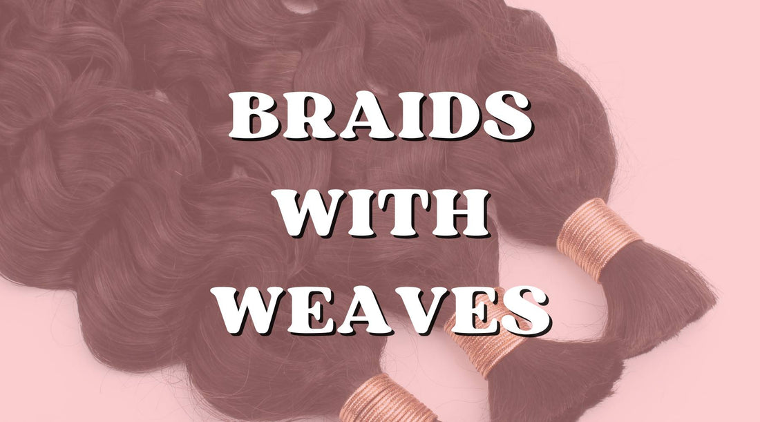 Braids with Weaves: The Ultimate Guide to Styling Them - Private Label