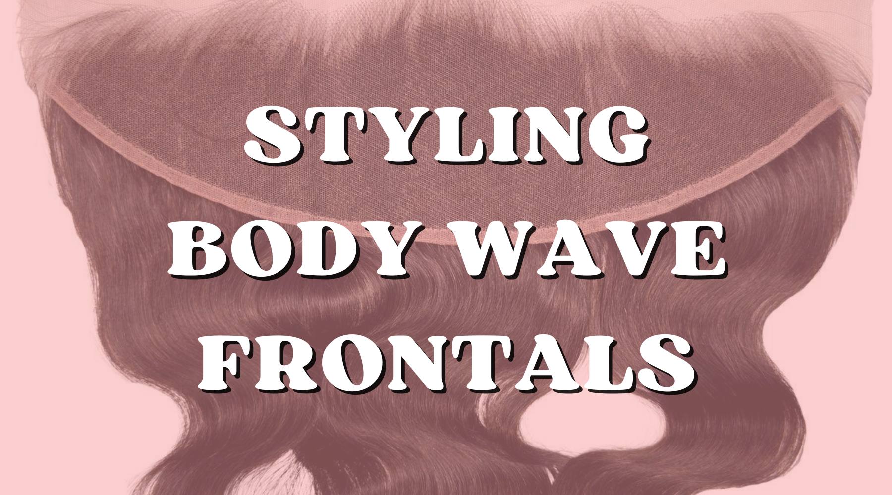 How to Rock a Body Wave Frontal: Tips from Top Stylists! - Private Label