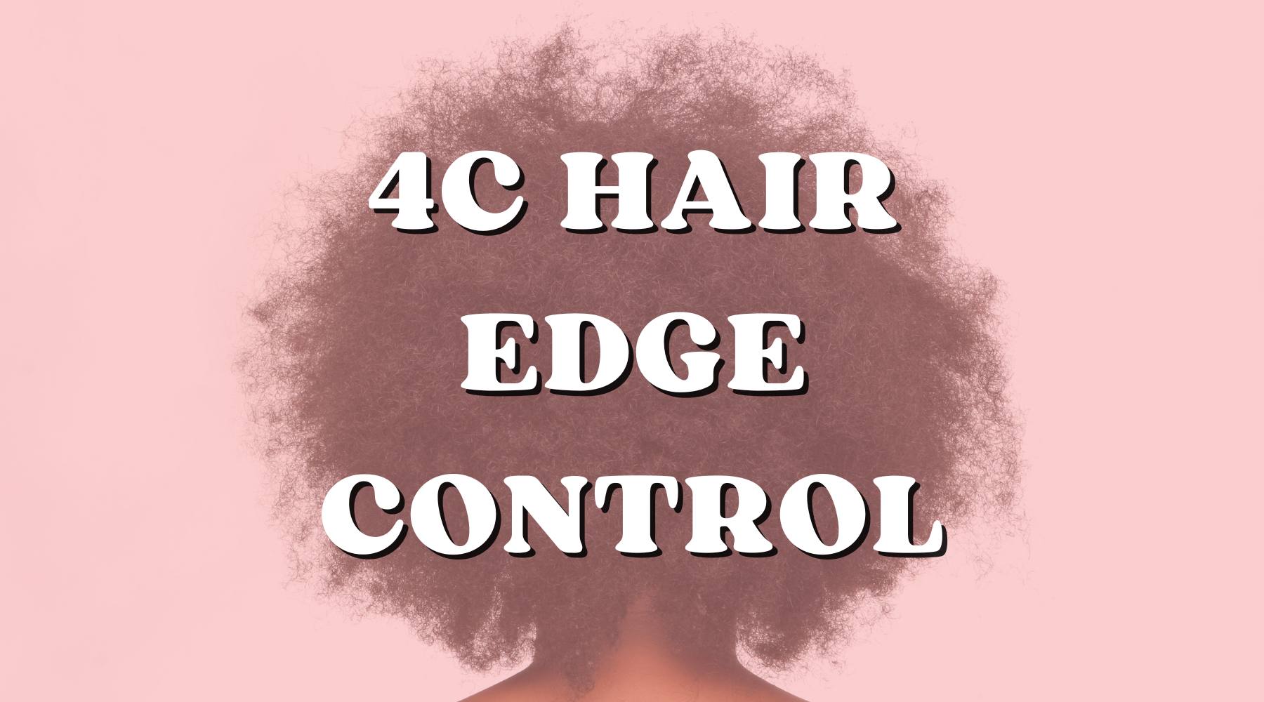 The Best Edge Control for 4C Hair: Edge Control Products Review - Private Label