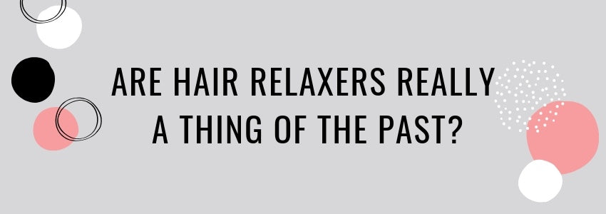 are hair relaxers really a thing of the past