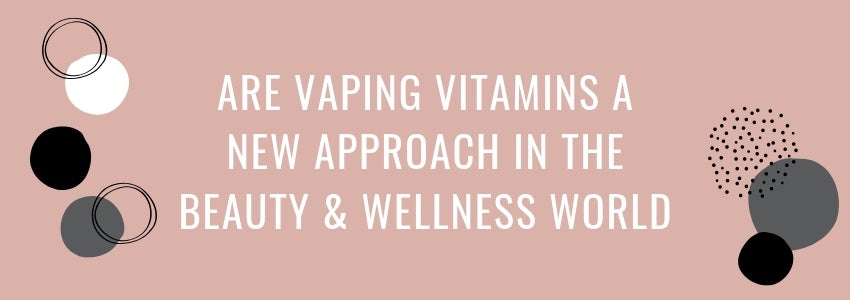 are vaping vitamins a new approach in the beauty and wellness world