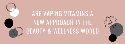 are vaping vitamins a new approach in the beauty and wellness world