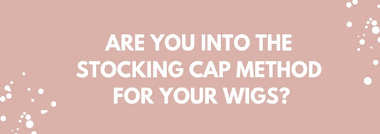 are you into the stocking cap method for your wigs