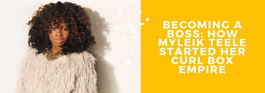 becoming a boss how myleik teele started her curl box empire