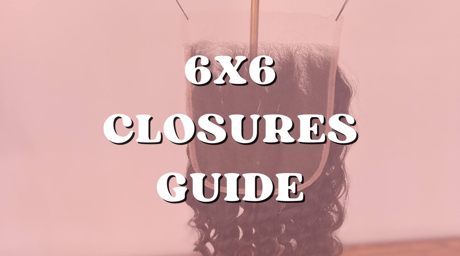Beginners Guide for 6x6 Lace Closures: What You Need to Know - Private Label