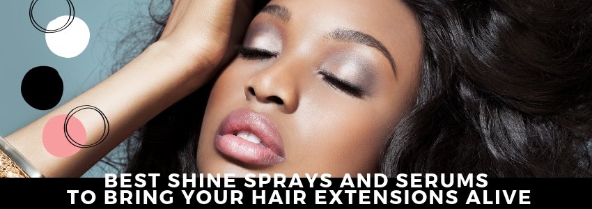 best shine sprays and serums to bring your hair extensions alive