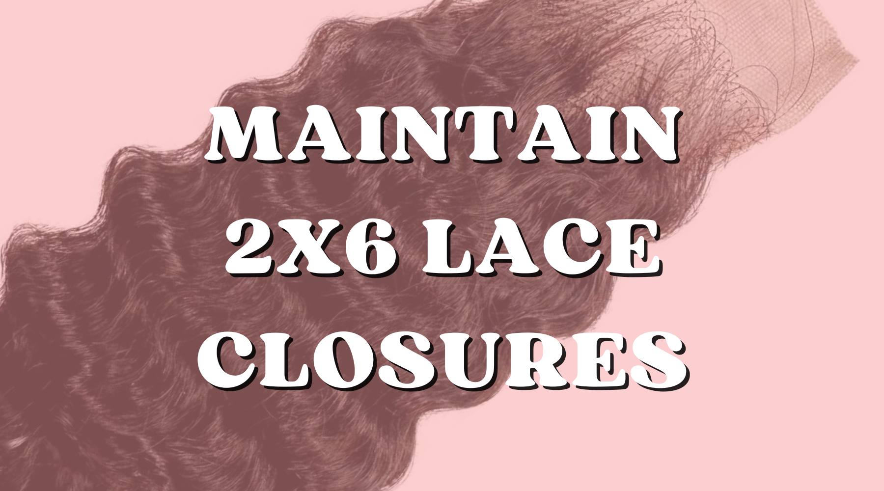 Best Maintenance Tips Your 2x6 Lace Closure - Private Label