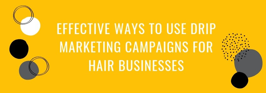 effective ways to use drip marketing campaigns for hair businesses