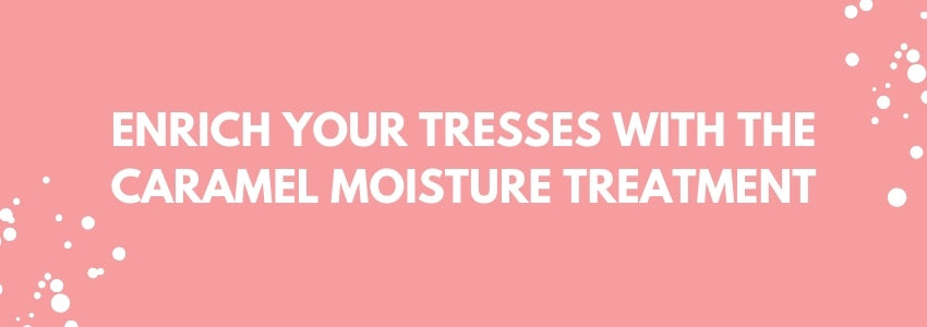 enrich your tresses with the caramel moisture treatment