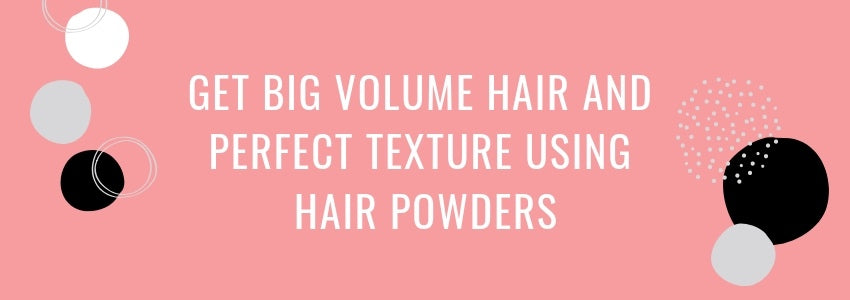 get big volume hair and perfect texture using hair powders