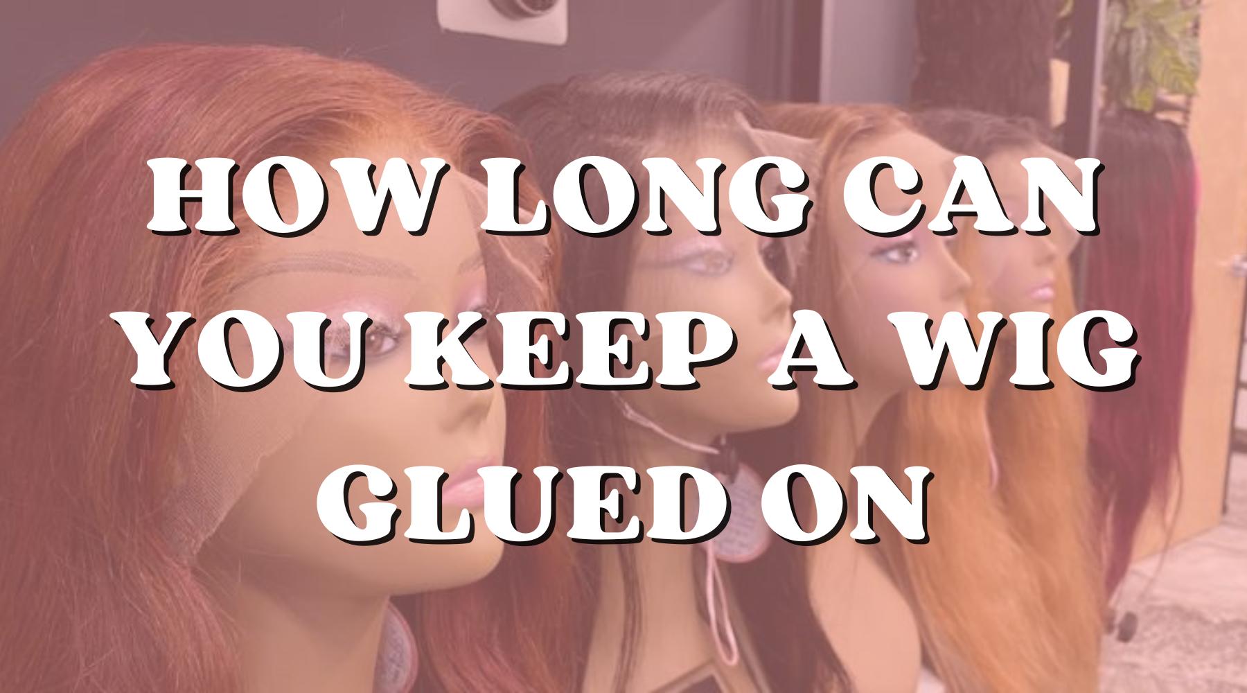 For How Long Can You Keep a Wig Glued On? - Private Label