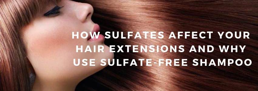 how sulfates affect your hair extensions and why use sulfate free shampoo
