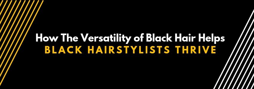 how the versatility of black hair helps black hairstylists thrive