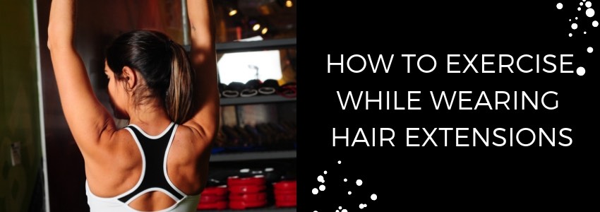 how to exercise while wearing hair extensions