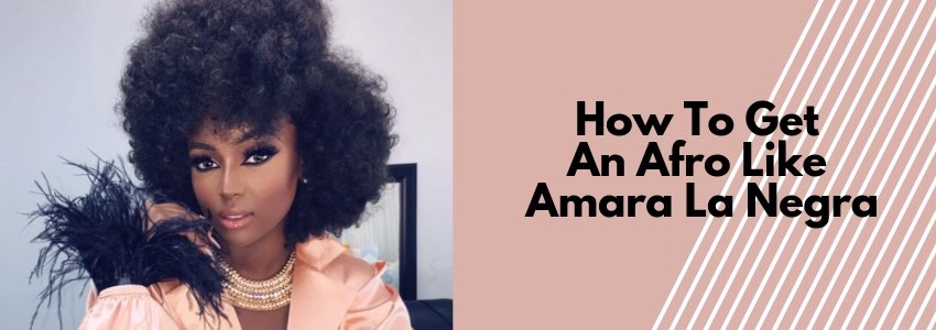 how to get an afro like amara la negra
